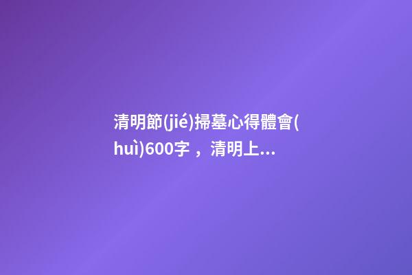 清明節(jié)掃墓心得體會(huì)600字，清明上墳燒紙錢心得